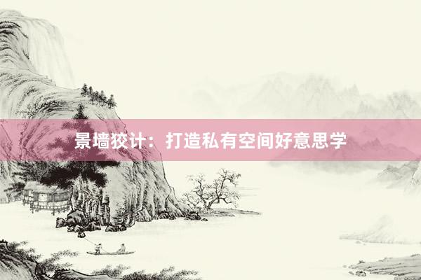 景墙狡计：打造私有空间好意思学