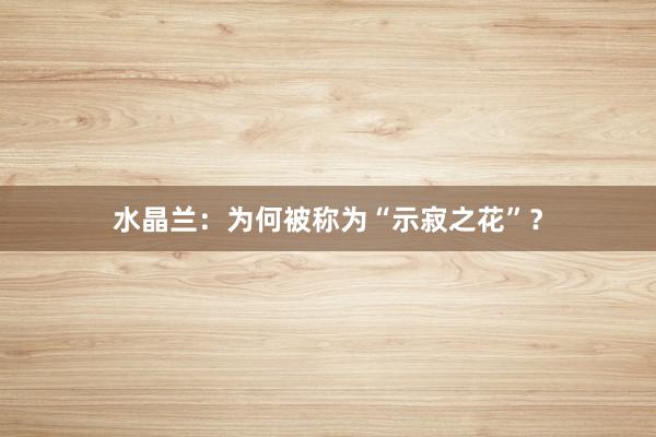水晶兰:为何被称为“示寂之花”?