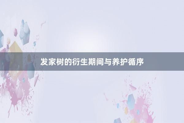 发家树的衍生期间与养护循序