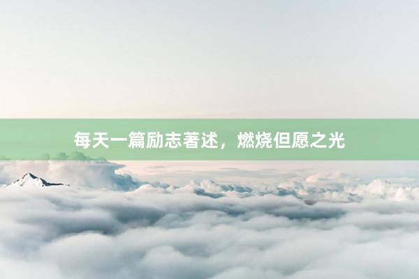 每天一篇励志著述，燃烧但愿之光